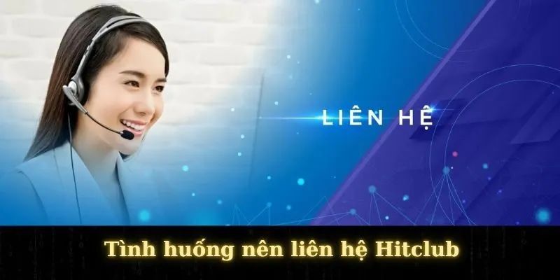 liên hệ hitclub Khi nào nên liên hệ HITCLUB? – Những tình huống bạn không nên chần chừ